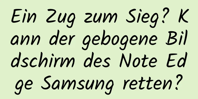 Ein Zug zum Sieg? Kann der gebogene Bildschirm des Note Edge Samsung retten?