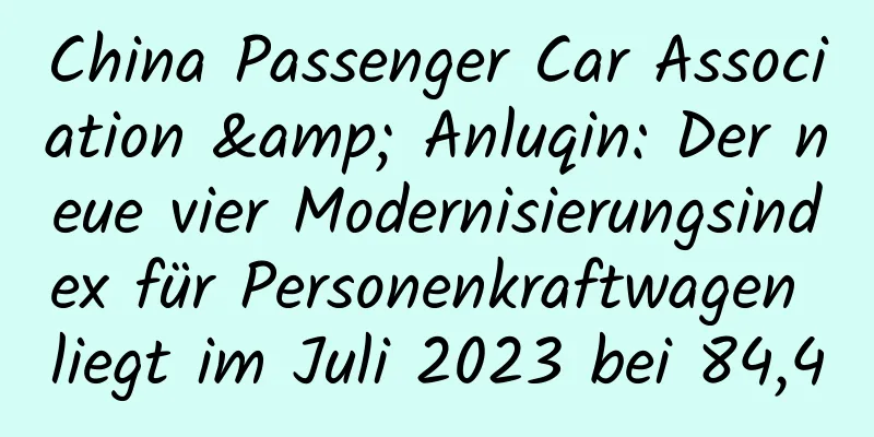 China Passenger Car Association & Anluqin: Der neue vier Modernisierungsindex für Personenkraftwagen liegt im Juli 2023 bei 84,4