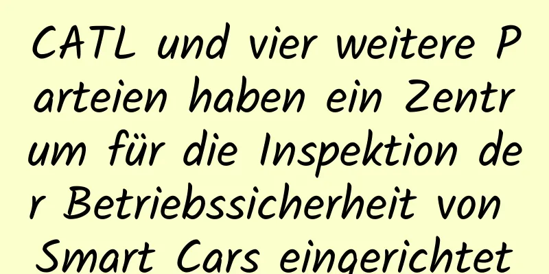 CATL und vier weitere Parteien haben ein Zentrum für die Inspektion der Betriebssicherheit von Smart Cars eingerichtet