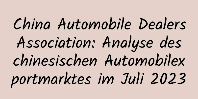 China Automobile Dealers Association: Analyse des chinesischen Automobilexportmarktes im Juli 2023