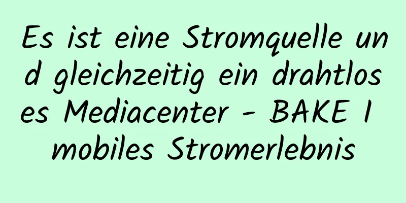 Es ist eine Stromquelle und gleichzeitig ein drahtloses Mediacenter - BAKE I mobiles Stromerlebnis