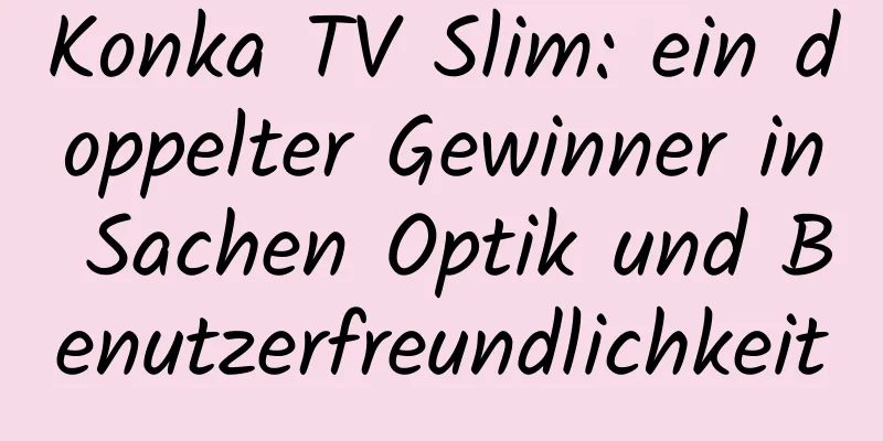 Konka TV Slim: ein doppelter Gewinner in Sachen Optik und Benutzerfreundlichkeit