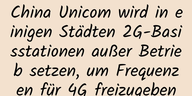China Unicom wird in einigen Städten 2G-Basisstationen außer Betrieb setzen, um Frequenzen für 4G freizugeben