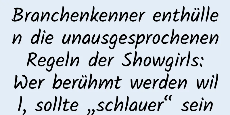 Branchenkenner enthüllen die unausgesprochenen Regeln der Showgirls: Wer berühmt werden will, sollte „schlauer“ sein