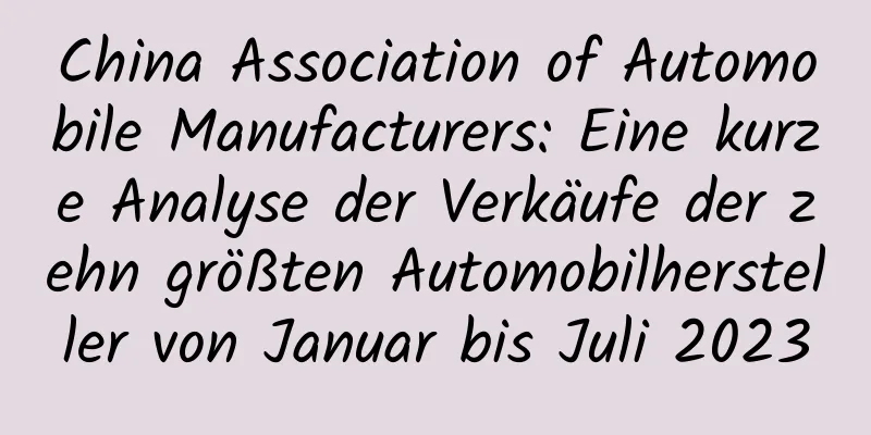 China Association of Automobile Manufacturers: Eine kurze Analyse der Verkäufe der zehn größten Automobilhersteller von Januar bis Juli 2023