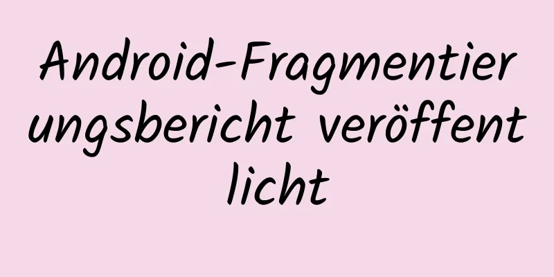 Android-Fragmentierungsbericht veröffentlicht
