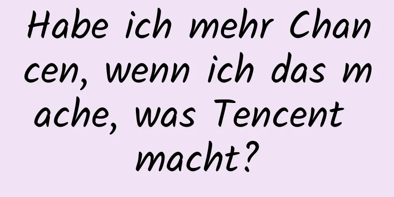 Habe ich mehr Chancen, wenn ich das mache, was Tencent macht?