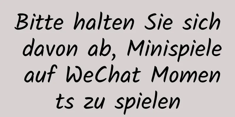 Bitte halten Sie sich davon ab, Minispiele auf WeChat Moments zu spielen