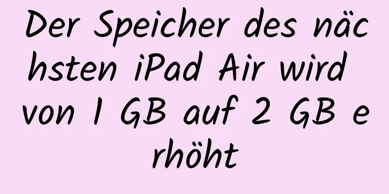 Der Speicher des nächsten iPad Air wird von 1 GB auf 2 GB erhöht