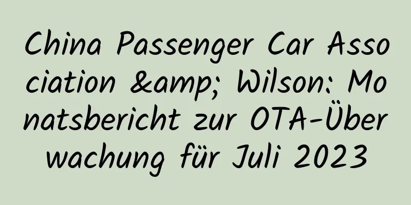China Passenger Car Association & Wilson: Monatsbericht zur OTA-Überwachung für Juli 2023