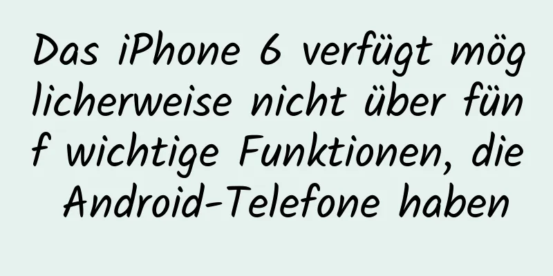 Das iPhone 6 verfügt möglicherweise nicht über fünf wichtige Funktionen, die Android-Telefone haben