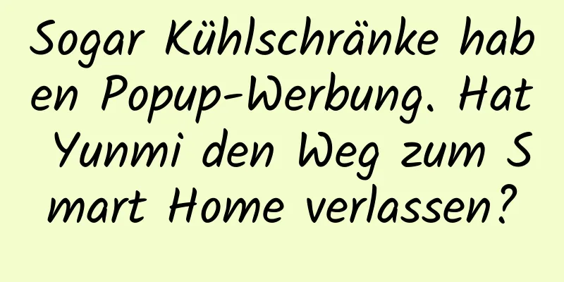 Sogar Kühlschränke haben Popup-Werbung. Hat Yunmi den Weg zum Smart Home verlassen?