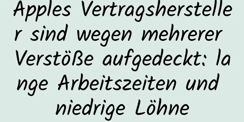 Apples Vertragshersteller sind wegen mehrerer Verstöße aufgedeckt: lange Arbeitszeiten und niedrige Löhne