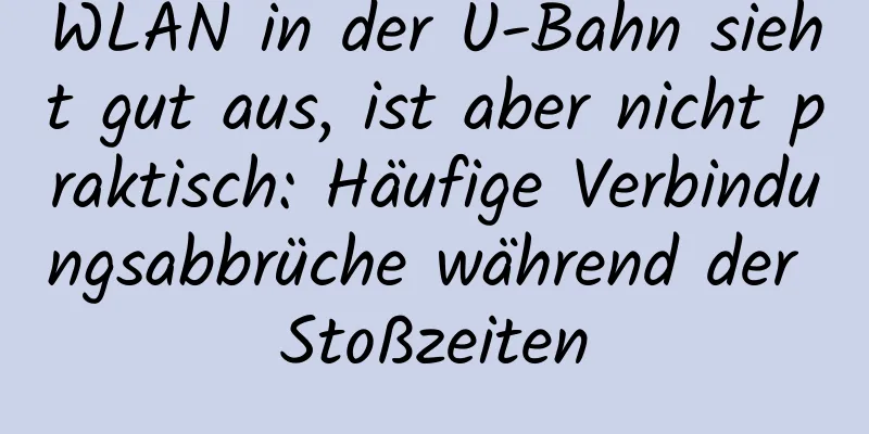 WLAN in der U-Bahn sieht gut aus, ist aber nicht praktisch: Häufige Verbindungsabbrüche während der Stoßzeiten