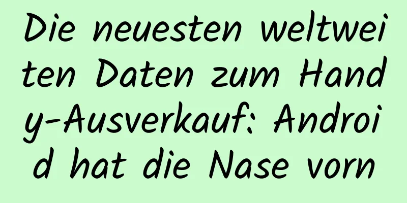 Die neuesten weltweiten Daten zum Handy-Ausverkauf: Android hat die Nase vorn