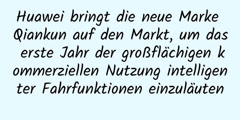 Huawei bringt die neue Marke Qiankun auf den Markt, um das erste Jahr der großflächigen kommerziellen Nutzung intelligenter Fahrfunktionen einzuläuten