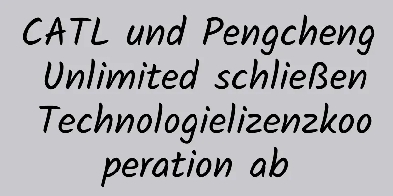 CATL und Pengcheng Unlimited schließen Technologielizenzkooperation ab
