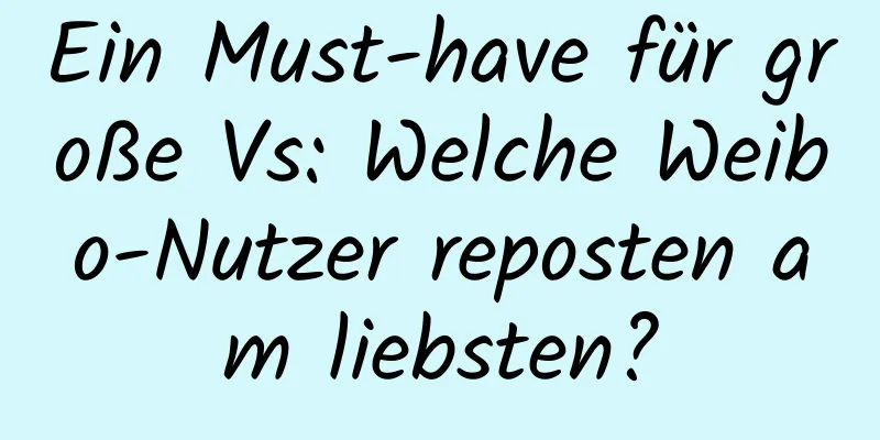 Ein Must-have für große Vs: Welche Weibo-Nutzer reposten am liebsten?