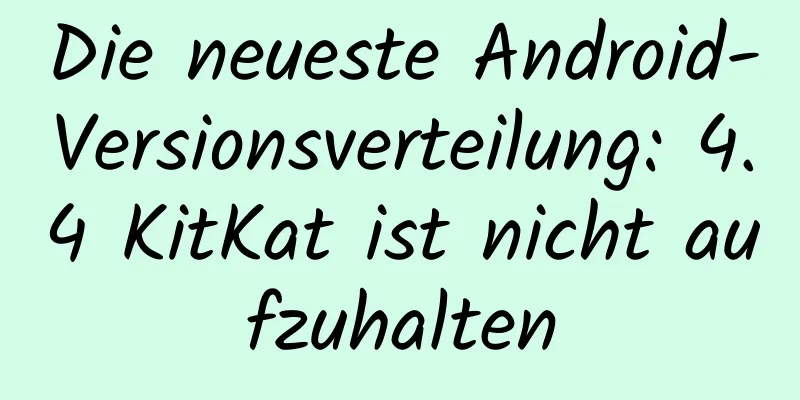 Die neueste Android-Versionsverteilung: 4.4 KitKat ist nicht aufzuhalten