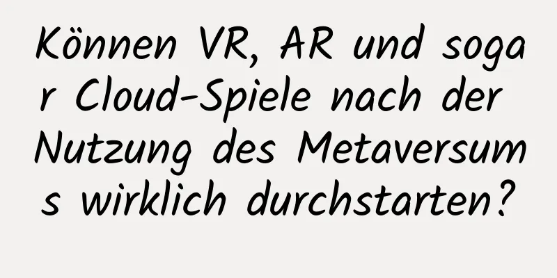 Können VR, AR und sogar Cloud-Spiele nach der Nutzung des Metaversums wirklich durchstarten?
