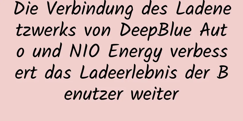 Die Verbindung des Ladenetzwerks von DeepBlue Auto und NIO Energy verbessert das Ladeerlebnis der Benutzer weiter