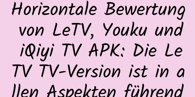 Horizontale Bewertung von LeTV, Youku und iQiyi TV APK: Die LeTV TV-Version ist in allen Aspekten führend