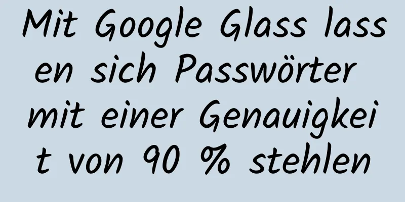 Mit Google Glass lassen sich Passwörter mit einer Genauigkeit von 90 % stehlen
