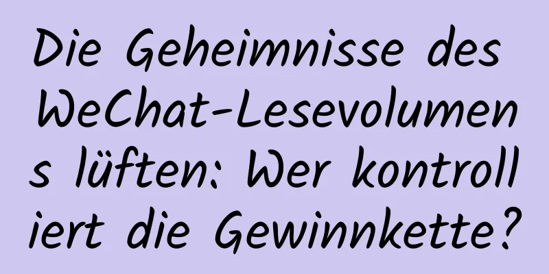 Die Geheimnisse des WeChat-Lesevolumens lüften: Wer kontrolliert die Gewinnkette?