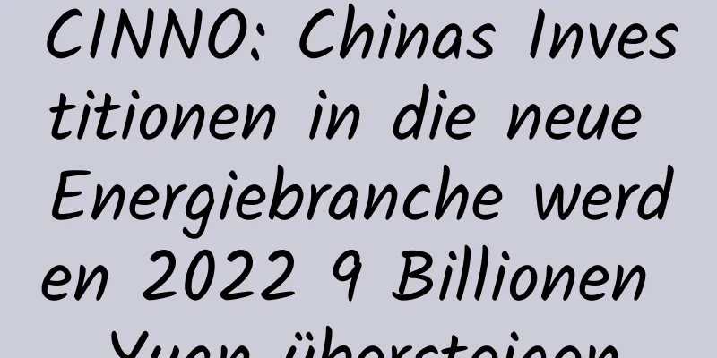 CINNO: Chinas Investitionen in die neue Energiebranche werden 2022 9 Billionen Yuan übersteigen
