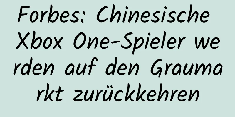 Forbes: Chinesische Xbox One-Spieler werden auf den Graumarkt zurückkehren