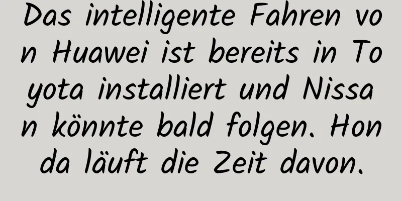 Das intelligente Fahren von Huawei ist bereits in Toyota installiert und Nissan könnte bald folgen. Honda läuft die Zeit davon.