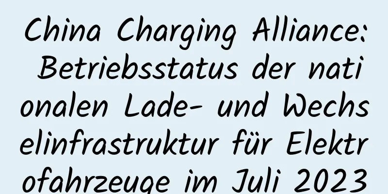 China Charging Alliance: Betriebsstatus der nationalen Lade- und Wechselinfrastruktur für Elektrofahrzeuge im Juli 2023