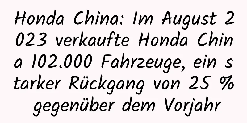 Honda China: Im August 2023 verkaufte Honda China 102.000 Fahrzeuge, ein starker Rückgang von 25 % gegenüber dem Vorjahr