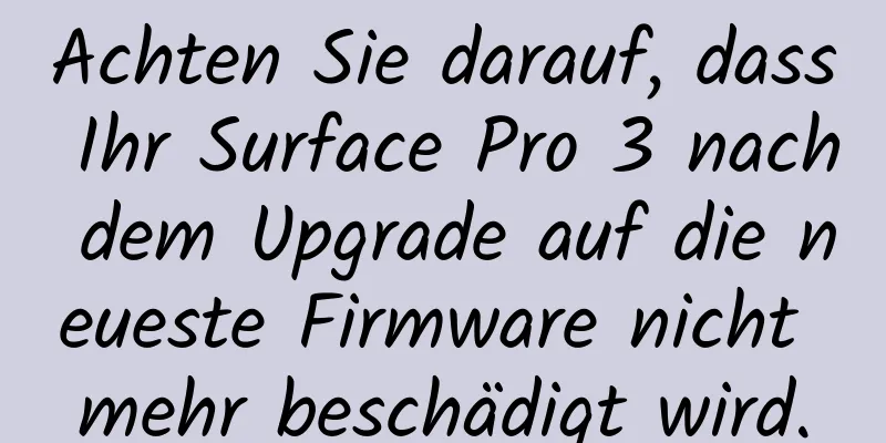 Achten Sie darauf, dass Ihr Surface Pro 3 nach dem Upgrade auf die neueste Firmware nicht mehr beschädigt wird.