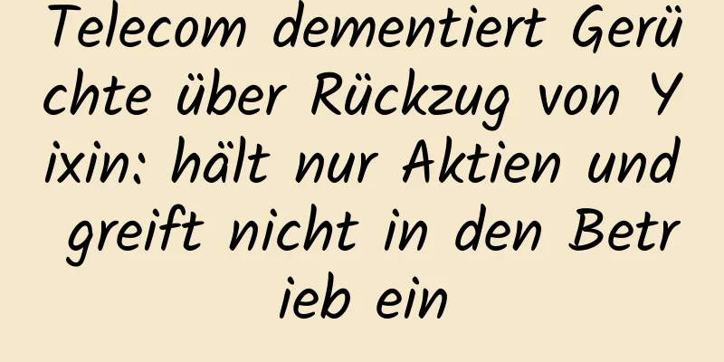 Telecom dementiert Gerüchte über Rückzug von Yixin: hält nur Aktien und greift nicht in den Betrieb ein