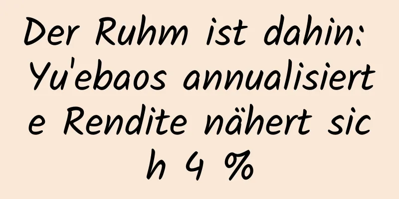 Der Ruhm ist dahin: Yu'ebaos annualisierte Rendite nähert sich 4 %