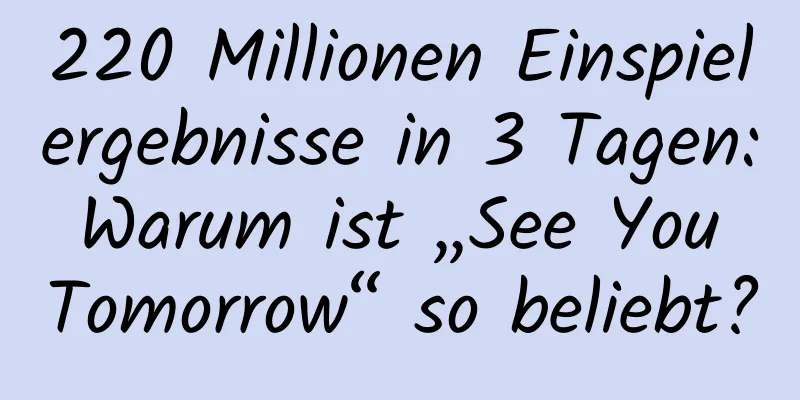 220 Millionen Einspielergebnisse in 3 Tagen: Warum ist „See You Tomorrow“ so beliebt?