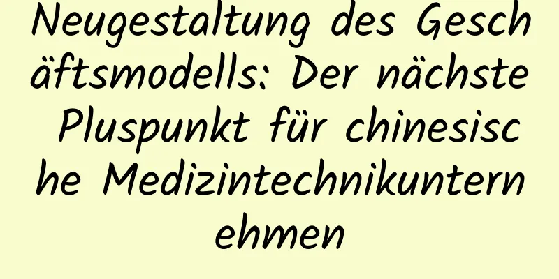 Neugestaltung des Geschäftsmodells: Der nächste Pluspunkt für chinesische Medizintechnikunternehmen