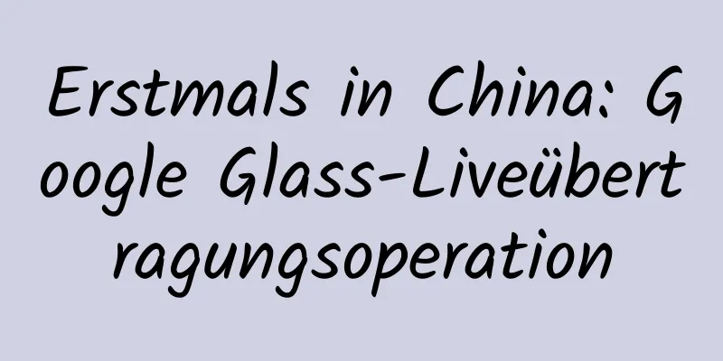 Erstmals in China: Google Glass-Liveübertragungsoperation