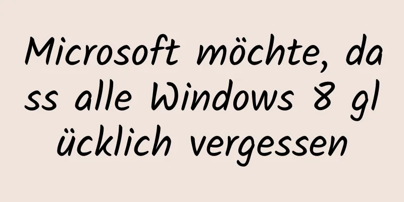 Microsoft möchte, dass alle Windows 8 glücklich vergessen