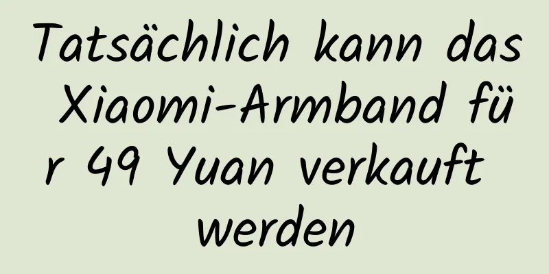 Tatsächlich kann das Xiaomi-Armband für 49 Yuan verkauft werden