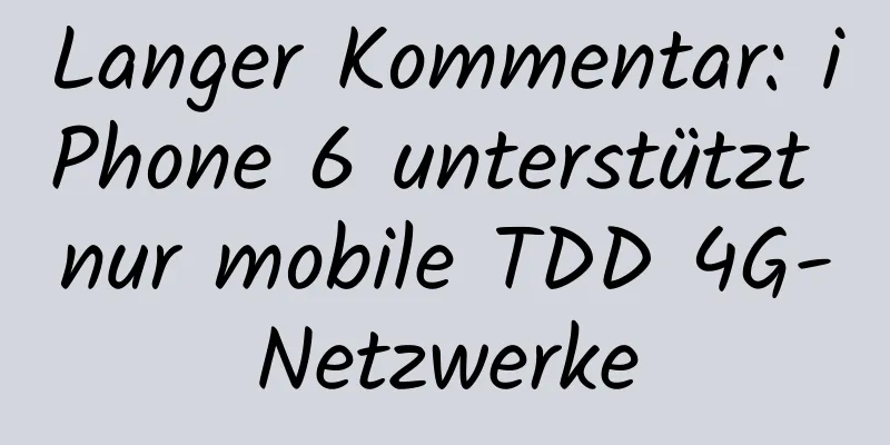 Langer Kommentar: iPhone 6 unterstützt nur mobile TDD 4G-Netzwerke