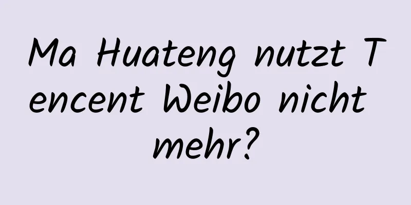 Ma Huateng nutzt Tencent Weibo nicht mehr?