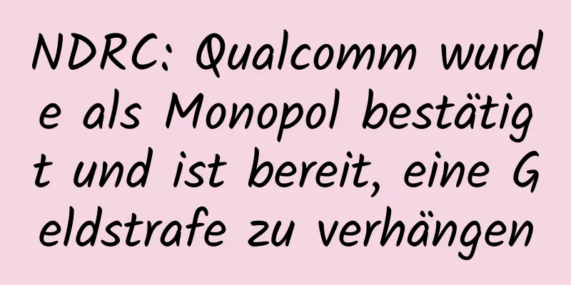 NDRC: Qualcomm wurde als Monopol bestätigt und ist bereit, eine Geldstrafe zu verhängen