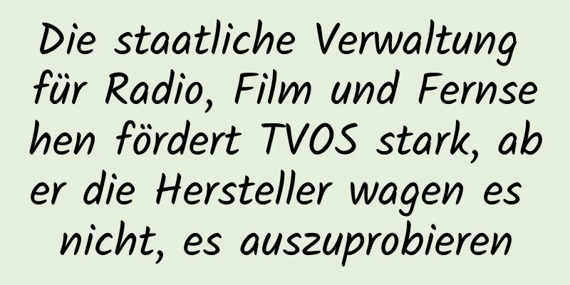 Die staatliche Verwaltung für Radio, Film und Fernsehen fördert TVOS stark, aber die Hersteller wagen es nicht, es auszuprobieren