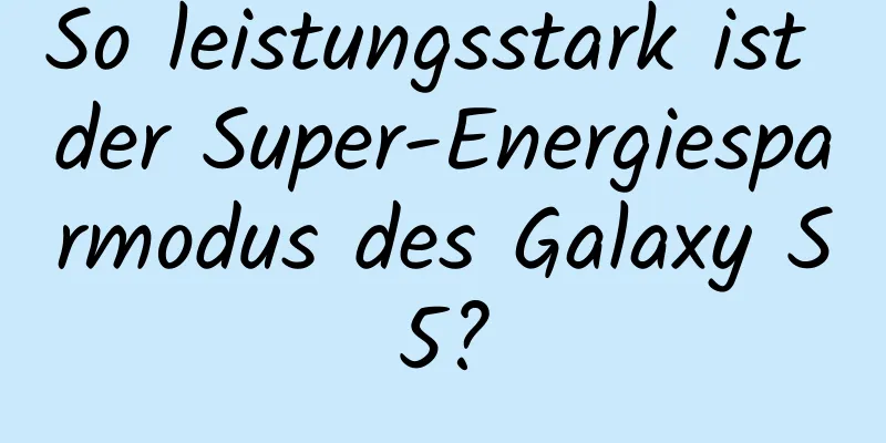So leistungsstark ist der Super-Energiesparmodus des Galaxy S5?