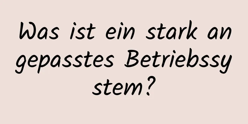 Was ist ein stark angepasstes Betriebssystem?