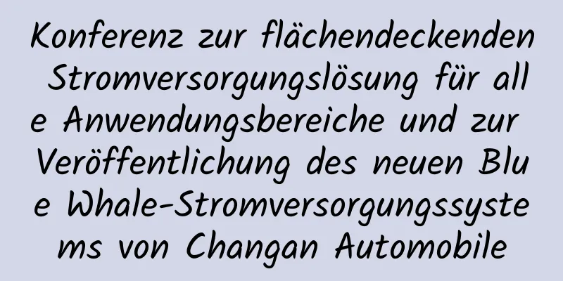 Konferenz zur flächendeckenden Stromversorgungslösung für alle Anwendungsbereiche und zur Veröffentlichung des neuen Blue Whale-Stromversorgungssystems von Changan Automobile