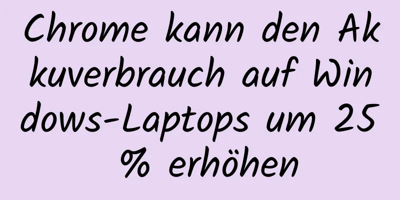 Chrome kann den Akkuverbrauch auf Windows-Laptops um 25 % erhöhen