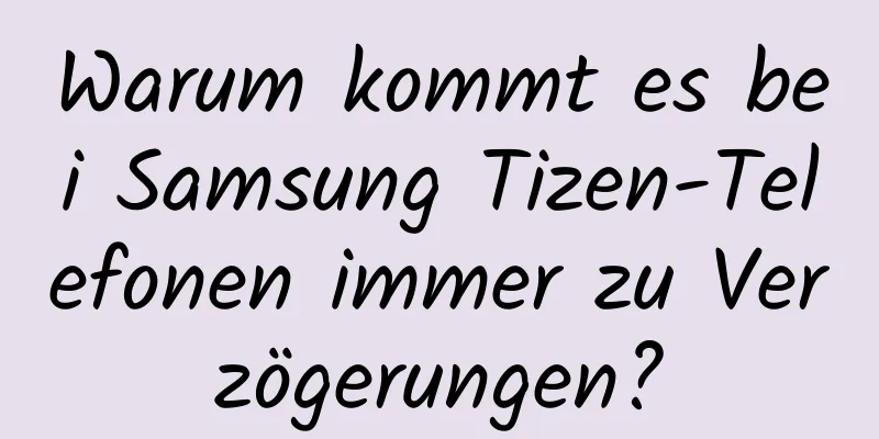 Warum kommt es bei Samsung Tizen-Telefonen immer zu Verzögerungen?